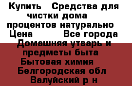 Купить : Средства для чистки дома-100 процентов натурально › Цена ­ 100 - Все города Домашняя утварь и предметы быта » Бытовая химия   . Белгородская обл.,Валуйский р-н